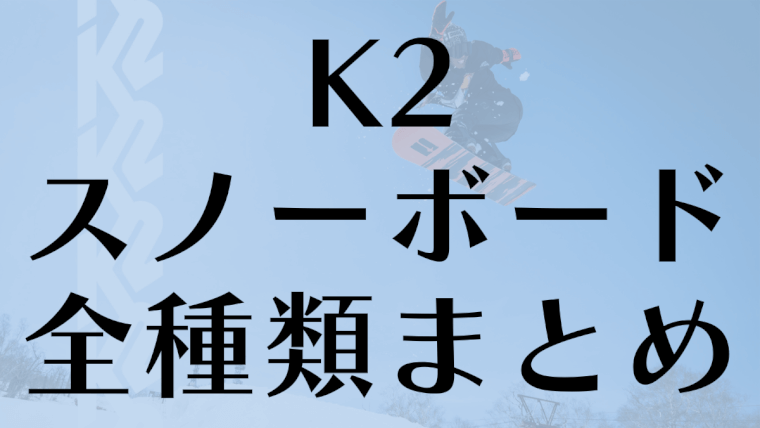 K2】スノーボードを全種類まとめ！板ごとにジャンルや評判を紹介